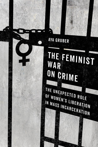 The Feminist War on Crime: The Unexpected Role of Women's Liberation in Mass Incarceration