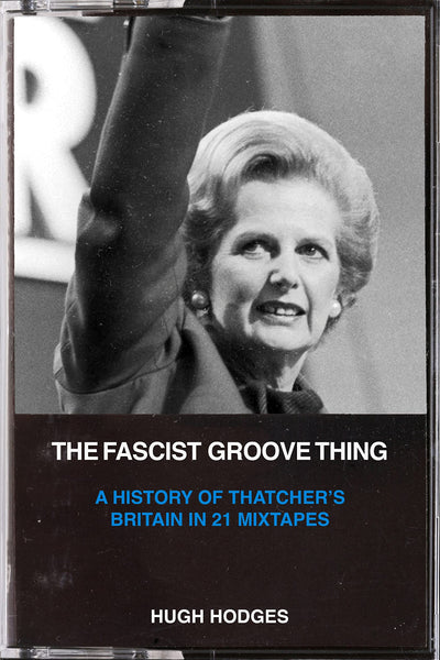 The Fascist Groove Thing: A History of Thatcher's Britain in 21 Mixtapes