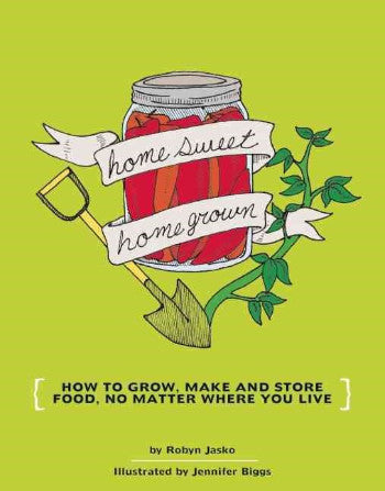 Homesweet Homegrown: How to Grow, Make, and Store Food, No Matter Where You Live