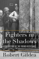 Fighters in the Shadows: A New History of the French Resistance