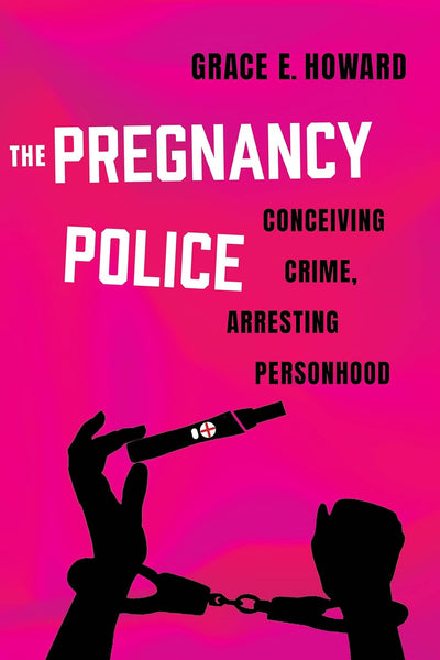 The Pregnancy Police: Conceiving Crime, Arresting Personhood