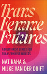 Trans Femme Futures: An Abolitionist Ethic for Transfeminist Worlds