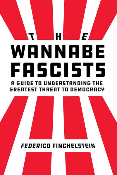 The Wannabe Fascists: A Guide to Understanding the Greatest Threat to Democracy