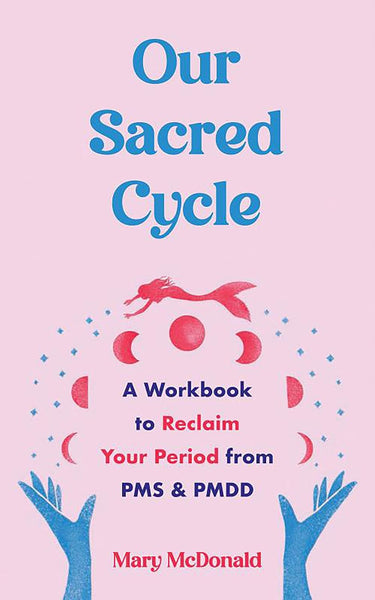 Our Sacred Cycle: A Workbook to Reclaim Your Period from PMS and PMDD