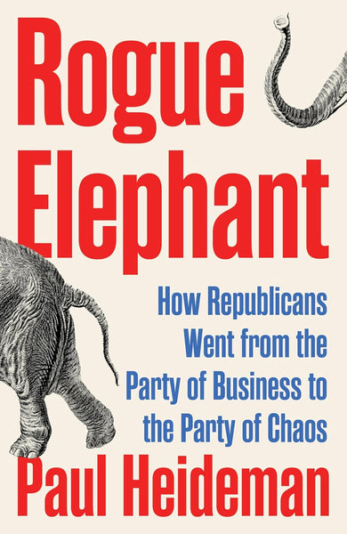 Rogue Elephant: How the Republicans Went from the Party of Business to the Party of Chaos