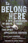 To Belong Here: A New Generation of Queer, Trans, and Two-Spirit Appalachian Writers