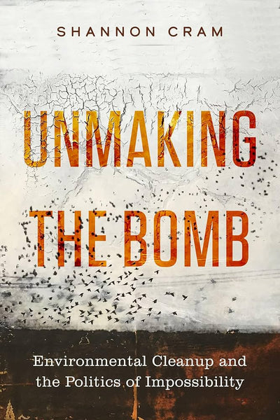 Unmaking the Bomb: Environmental Cleanup and the Politics of Impossibility
