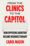 From the Clinics to the Capitol: How Opposing Abortion Became Insurrectionary