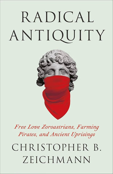 Radical Antiquity: Free Love Zoroastrians, Farming Pirates, and Ancient Uprisings