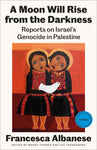 A Moon Will Rise from the Darkness: Reports on Israel's Genocide in Palestine