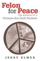 Felon for Peace: The Memoir of a Vietnam-Era Draft Resister