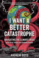 I Want a Better Catastrophe: Navigating the Climate Crisis with Grief, Hope, and Gallows Humor