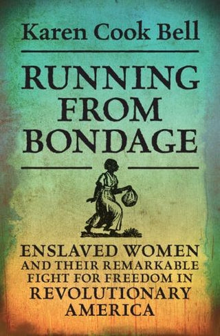 Running from Bondage: Enslaved Women and Their Remarkable Fight for Freedom in Revolutionary America