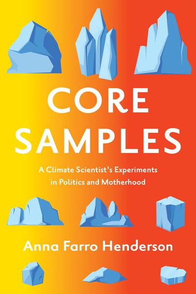 Core Samples: A Climate Scientist's Experiments in Politics and Motherhood