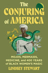 The Conjuring of America: Mojos, Mermaids, Medicine, and 400 Years of Black Women's Magic