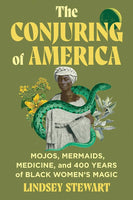 The Conjuring of America: Mojos, Mermaids, Medicine, and 400 Years of Black Women's Magic