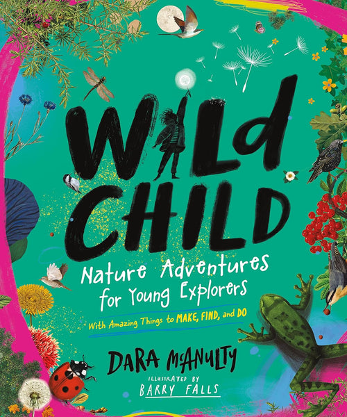Wild Child: Nature Adventures for Young Explorers -- With Amazing Things to Make, Find, and Do