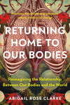Returning Home to Our Bodies: Reimagining the Relationship Between Our Bodies and the World--Practices for Connecting Somatics, Nature, and Social Change