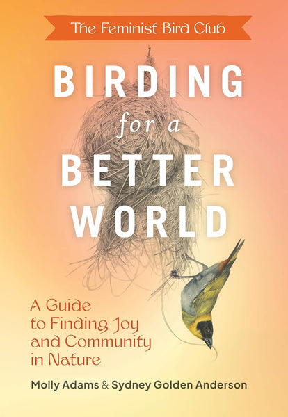 The Feminist Bird Club's Birding for a Better World: A Guide to Finding Joy and Community in Nature