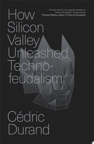 How Silicon Valley Unleashed Techno-Feudalism: The Making of the Digital Economy