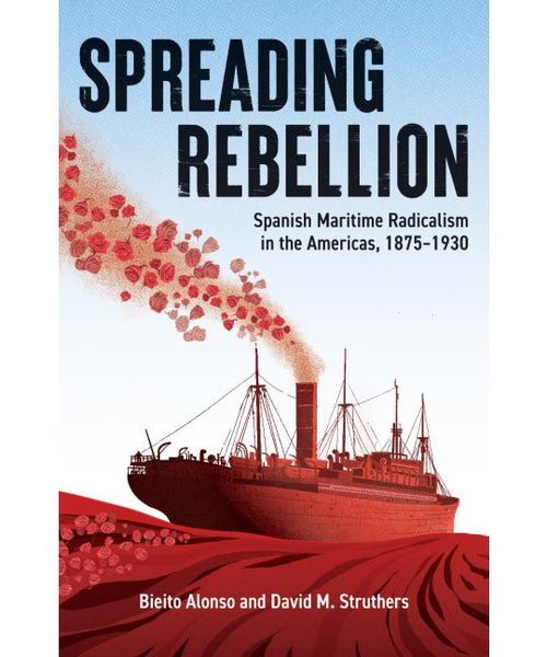Spreading Rebellion: Spanish Maritime Radicalism in the Americas, 1875-1930