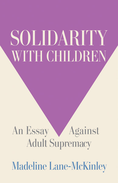 Solidarity with Children: An Essay Against Adult Supremacy