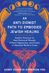 An Anti-Zionist Path to Embodied Jewish Healing: Somatic Practices to Heal Historical Wounds, Unlearn Oppression, and Create a Liberated World to Come
