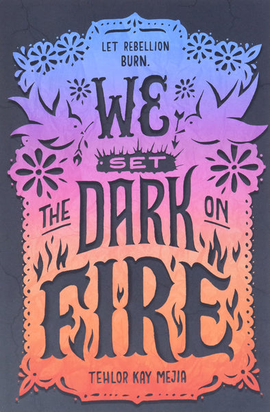 Let Rebellion Burn. We Set the Dark on Fire by Tehlor Kay Mejia