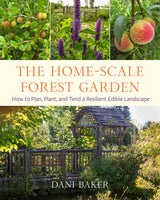 The Home-Scale Forest Garden: How to Plan, Plant, and Tend a Resilient Edible Landscape