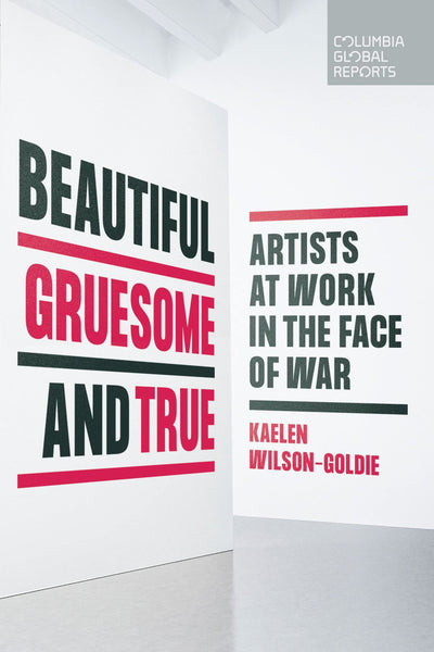 Beautiful, Gruesome, and True: Artists at Work in the Face of War