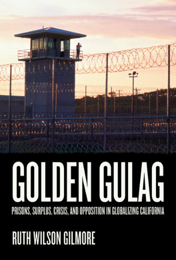 Golden Gulag: Prisons, Surplus, Crisis, and Opposition in Globalizing California