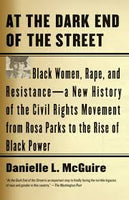 At the Dark End of the Street: Black Women, Rape, and Resistance--A New History of the Civil Rights Movement from Rosa Parks to the Rise of Black Power
