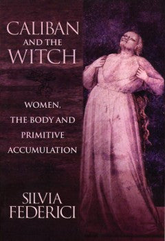 Caliban and the Witch: Women, the Body and Primitive Accumulation