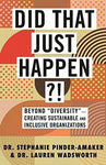 Did That Just Happen?!: Beyond "Diversity"--Creating Sustainable and Inclusive Organizations
