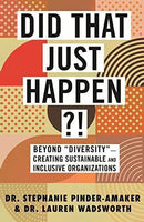 Did That Just Happen?!: Beyond "Diversity"--Creating Sustainable and Inclusive Organizations