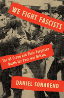We Fight Fascists: The 43 Group and Their Forgotten Battle for Post War Britain