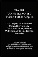 The FBI, COINTELPRO, and Martin Luther King, Jr.: Final Report of the Select Committee to Study Governmental Operations with Respect to Intelligence Activities