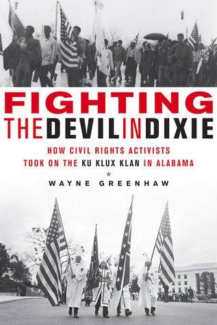 Fighting the Devil in Dixie: How Civil Rights Activists Took on the Ku Klux Klan in Alabama