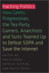 Hacking Politics: How Geeks, Progressives, the Tea Party, Gamers, Anarchists and Suits Teamed Up to Defeat SOPA and Save the Internet