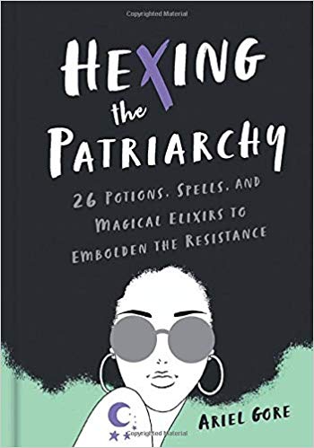Hexing the Patriarchy: 26 Potions, Spells, and Magical Elixirs to Embolden the Resistance