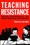 Teaching Resistance: Radicals, Revolutionaries, and Cultural Subversives in the Classroom