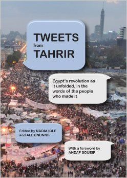 Tweets from Tahrir: Egypt's Revolution as it Unfolded, in the Words of the People who Made It