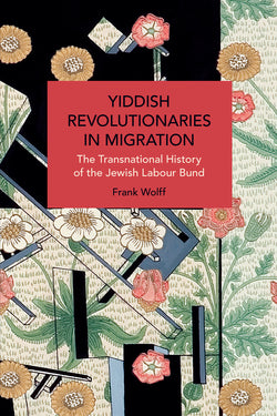 Yiddish Revolutionaries in Migration: The Transnational History of the Jewish Labour Bund