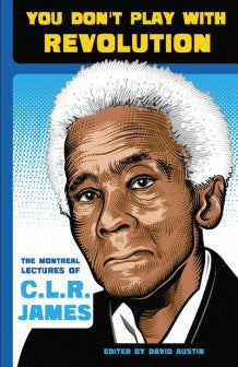 You Don't Play with Revolution: The Montreal Lectures of C.L.R. James